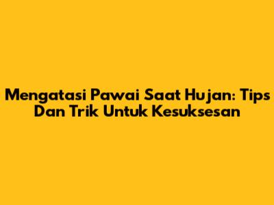 Mengatasi Pawai Saat Hujan: Tips Dan Trik Untuk Kesuksesan