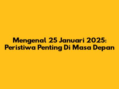 Mengenal 25 Januari 2025: Peristiwa Penting Di Masa Depan