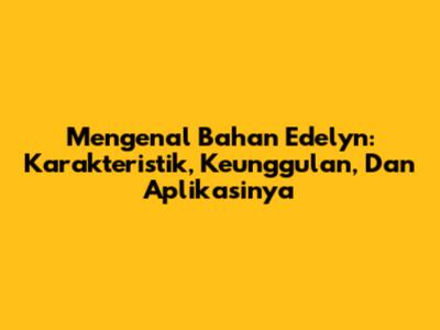 Mengenal Bahan Edelyn: Karakteristik, Keunggulan, Dan Aplikasinya