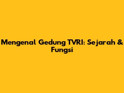 Mengenal Gedung TVRI: Sejarah & Fungsi