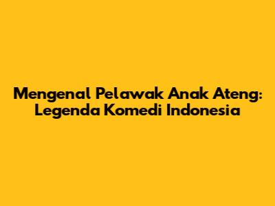 Mengenal Pelawak Anak Ateng: Legenda Komedi Indonesia