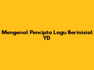 Mengenal Pencipta Lagu Berinisial "YD"