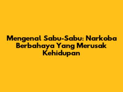 Mengenal Sabu-Sabu: Narkoba Berbahaya Yang Merusak Kehidupan