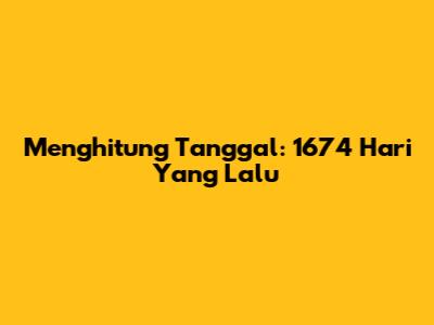 Menghitung Tanggal: 1674 Hari Yang Lalu