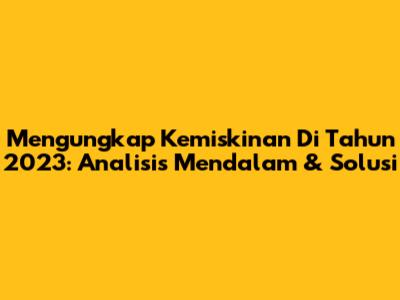 Mengungkap Kemiskinan Di Tahun 2023: Analisis Mendalam & Solusi