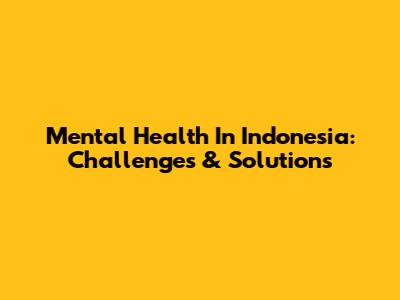 Mental Health In Indonesia: Challenges & Solutions