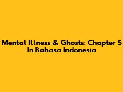 Mental Illness & Ghosts: Chapter 5 In Bahasa Indonesia