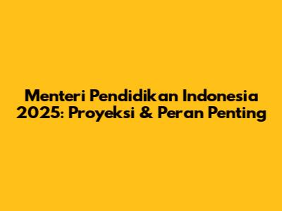 Menteri Pendidikan Indonesia 2025: Proyeksi & Peran Penting