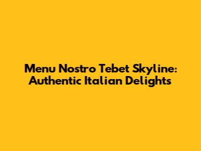 Menu Nostro Tebet Skyline: Authentic Italian Delights