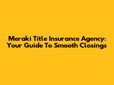 Meraki Title Insurance Agency: Your Guide To Smooth Closings