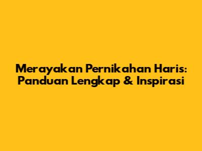 Merayakan Pernikahan Haris: Panduan Lengkap & Inspirasi