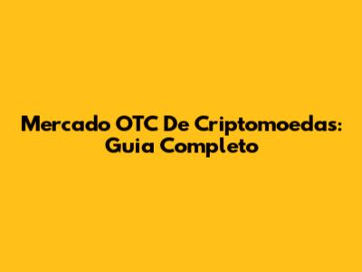 Mercado OTC De Criptomoedas: Guia Completo