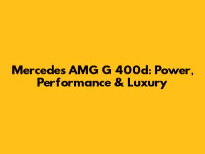 Mercedes AMG G 400d: Power, Performance & Luxury