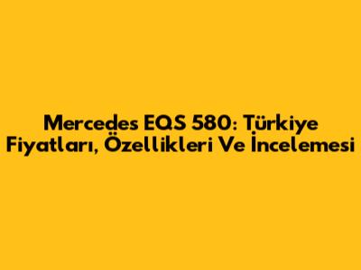 Mercedes EQS 580: Türkiye Fiyatları, Özellikleri Ve İncelemesi