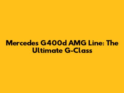 Mercedes G400d AMG Line: The Ultimate G-Class