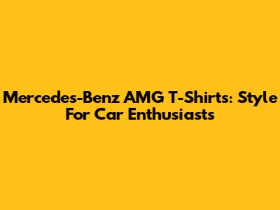 Mercedes-Benz AMG T-Shirts: Style For Car Enthusiasts