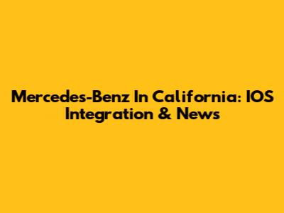 Mercedes-Benz In California: IOS Integration & News