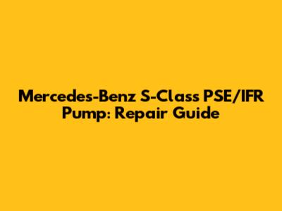 Mercedes-Benz S-Class PSE/IFR Pump: Repair Guide
