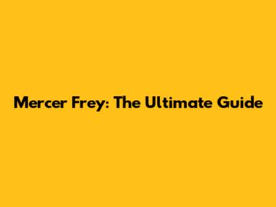 Mercer Frey: The Ultimate Guide