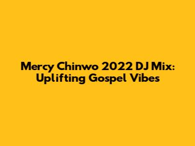 Mercy Chinwo 2022 DJ Mix: Uplifting Gospel Vibes