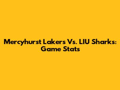 Mercyhurst Lakers Vs. LIU Sharks: Game Stats
