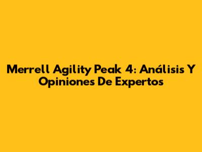 Merrell Agility Peak 4: Análisis Y Opiniones De Expertos