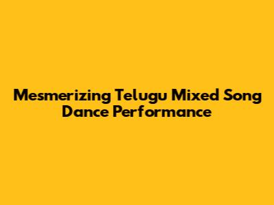 Mesmerizing Telugu Mixed Song Dance Performance
