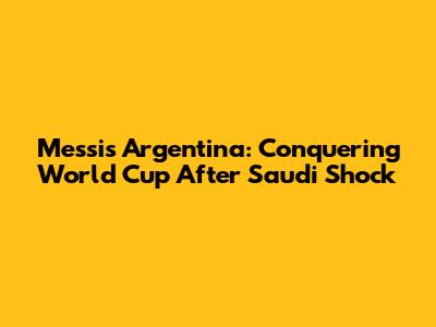 Messi's Argentina: Conquering World Cup After Saudi Shock