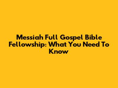 Messiah Full Gospel Bible Fellowship: What You Need To Know
