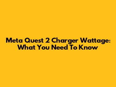 Meta Quest 2 Charger Wattage: What You Need To Know