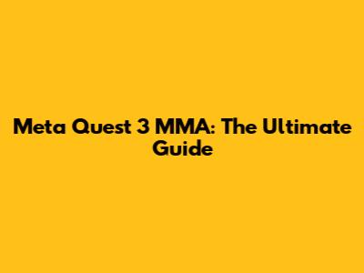 Meta Quest 3 MMA: The Ultimate Guide