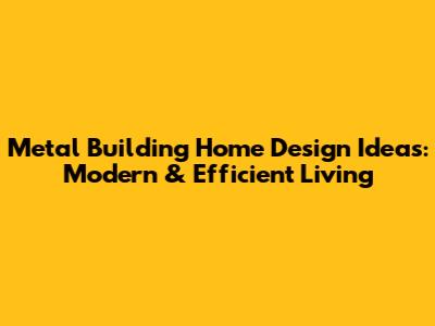 Metal Building Home Design Ideas: Modern & Efficient Living