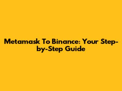 Metamask To Binance: Your Step-by-Step Guide