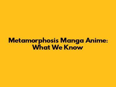 Metamorphosis Manga Anime: What We Know
