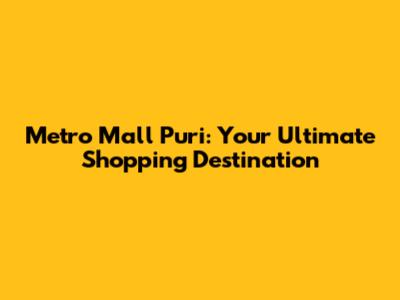 Metro Mall Puri: Your Ultimate Shopping Destination