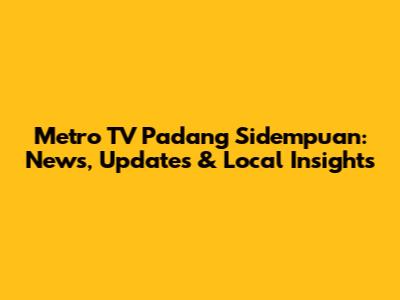 Metro TV Padang Sidempuan: News, Updates & Local Insights