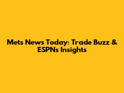 Mets News Today: Trade Buzz & ESPN's Insights