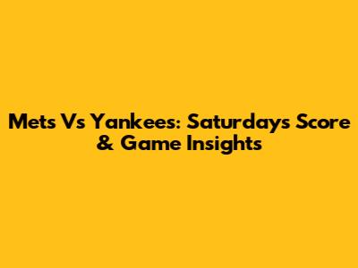 Mets Vs Yankees: Saturday's Score & Game Insights