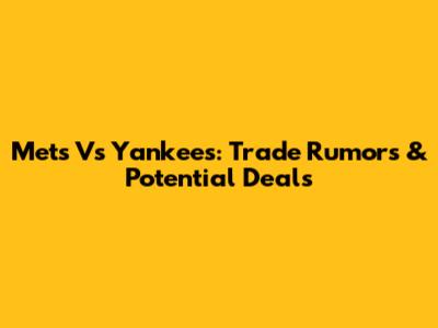 Mets Vs Yankees: Trade Rumors & Potential Deals