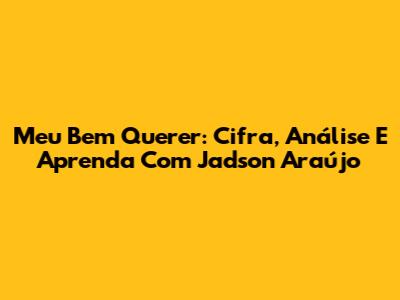 Meu Bem Querer: Cifra, Análise E Aprenda Com Jadson Araújo