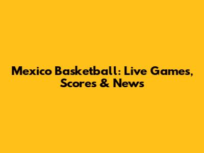 Mexico Basketball: Live Games, Scores & News