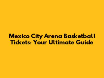 Mexico City Arena Basketball Tickets: Your Ultimate Guide