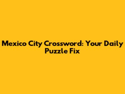 Mexico City Crossword: Your Daily Puzzle Fix