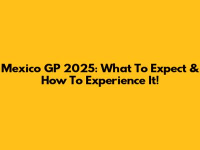 Mexico GP 2025: What To Expect & How To Experience It!