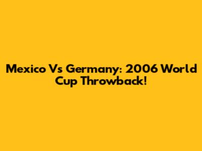 Mexico Vs Germany: 2006 World Cup Throwback!