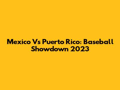 Mexico Vs Puerto Rico: Baseball Showdown 2023