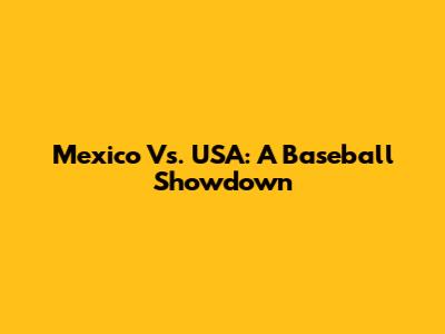 Mexico Vs. USA: A Baseball Showdown