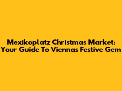 Mexikoplatz Christmas Market: Your Guide To Vienna's Festive Gem