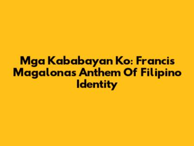 Mga Kababayan Ko: Francis Magalona's Anthem Of Filipino Identity
