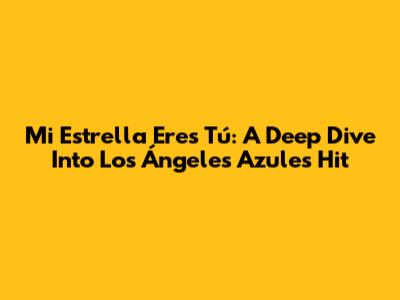 Mi Estrella Eres Tú: A Deep Dive Into Los Ángeles Azules' Hit